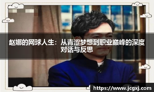 赵娜的网球人生：从青涩梦想到职业巅峰的深度对话与反思