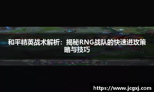 和平精英战术解析：揭秘RNG战队的快速进攻策略与技巧