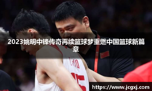 2023姚明中锋传奇再续篮球梦重燃中国篮球新篇章