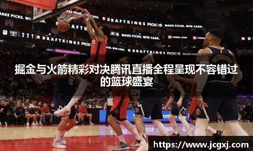 掘金与火箭精彩对决腾讯直播全程呈现不容错过的篮球盛宴