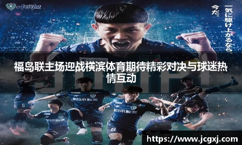 福岛联主场迎战横滨体育期待精彩对决与球迷热情互动