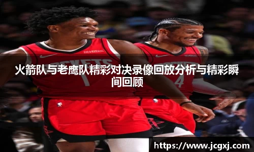 火箭队与老鹰队精彩对决录像回放分析与精彩瞬间回顾