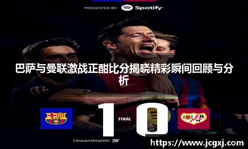 巴萨与曼联激战正酣比分揭晓精彩瞬间回顾与分析