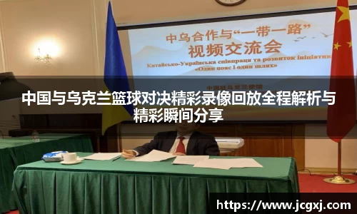 中国与乌克兰篮球对决精彩录像回放全程解析与精彩瞬间分享