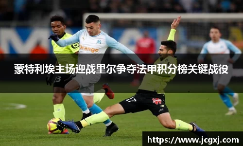 蒙特利埃主场迎战里尔争夺法甲积分榜关键战役
