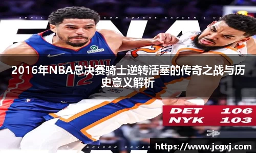 2016年NBA总决赛骑士逆转活塞的传奇之战与历史意义解析