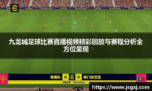 九龙城足球比赛直播视频精彩回放与赛程分析全方位呈现
